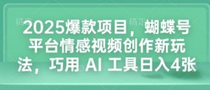 2025爆款项目,蝴蝶号平台情感视频创作新玩法,巧用 AI 工具日入4张-八爪鱼资源库