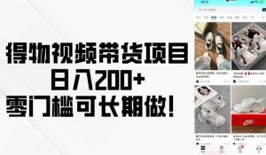得物视频带货项目，日入200+，零门槛可长期做！-八爪鱼资源库