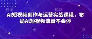 AI短视频创作与运营实战课程,布局Al短视频流量不会停-八爪鱼资源库