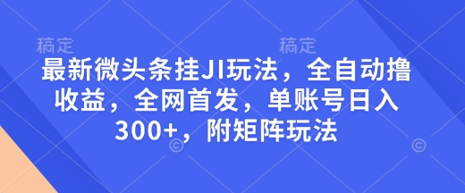 最新微头条挂JI玩法,全自动撸收益,全网首发,单账号日入300+,附矩阵玩法【揭秘】-八爪鱼资源库