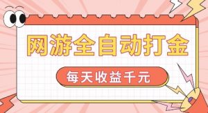 网游全自动打金，每天收益1k+ 简单有手就行【揭秘】-八爪鱼资源库