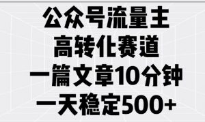 公众号流量主高转化赛道，一篇文章10分钟，一天稳定5张-八爪鱼资源库