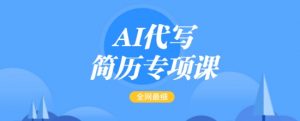 AI代写简历专项课，全网最全面的最简单的简历修改教程，一单15-50元，首月盈利5000+-八爪鱼资源库