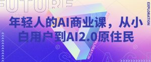 年轻人的AI商业课,从小白用户到AI2.0原住民-八爪鱼资源库