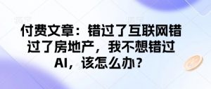 付费文章：错过了互联网错过了房地产，我不想错过AI，该怎么办？-八爪鱼资源库