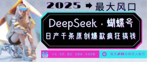 DeepSeek+蝴蝶号,2025年最大风口,日产千条原创爆款,轻松月入破W-八爪鱼资源库