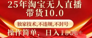 25年淘宝无人直播带货10.0   独家技术，不违规，不封号，操作简单，日入多张【揭秘】-八爪鱼资源库