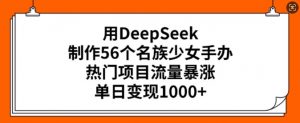 用DeepSeek制作56个名族少女手办,热门项目流量暴涨,单日变现多张-八爪鱼资源库