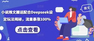 小说推文搬运配合Deepseek设定玩法揭秘，流量暴涨100%-八爪鱼资源库