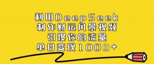 利用DeepSeek制作财运风景视频,引爆你的流量,单日变现多张-八爪鱼资源库