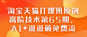淘宝天猫打爆班原创高阶技术第65期，AI+逛逛薅免费流-八爪鱼资源库