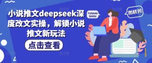 小说推文deepseek深度改文实操，解锁小说推文新玩法-八爪鱼资源库