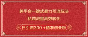 跨平台一键式暴力引流玩法，私域流量高效转化日引流300 +精准创业粉-八爪鱼资源库