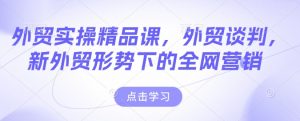 外贸实操精品课,外贸谈判,新外贸形势下的全网营销-八爪鱼资源库