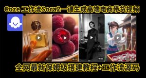 coze智能体sora2一键生成电商带货高端视频工作流保姆级拆解教程，无需剪辑，无需拍摄-八爪鱼资源库
