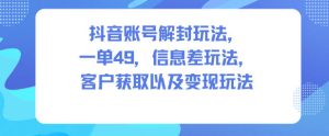 抖音账号解封玩法，一单49，信息差玩法，客户获取以及变现玩法-八爪鱼资源库