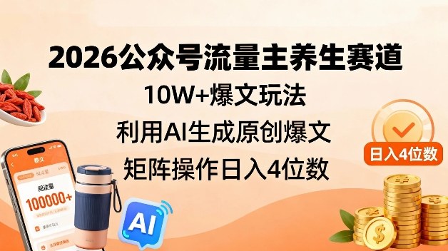 2026公众号流量主养生赛道,10W+爆文玩法,利用AI生成原创爆文,矩阵操作日入4位数-八爪鱼资源库