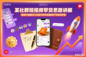 某社群短视频带货思路讲解，爆单大咖整合之经验为你年底爆单打号保驾护航-八爪鱼资源库
