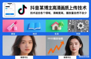 抖音某博主视频高清画质上传技术，技术适合各个领域，清晰度高，播放量自然不会少-八爪鱼资源库