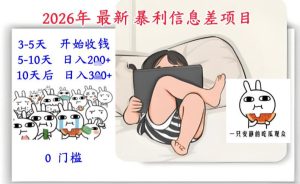 2026年最新暴利信息差项目：3-5天开始收米，10天后稳定3张，0门槛，每天两三个小时搞定-八爪鱼资源库