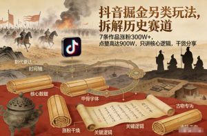 抖音掘金另类玩法，拆解历史赛道，7条作品涨粉300W+，点赞量高达900W，只讲核心逻辑，干货分享-八爪鱼资源库