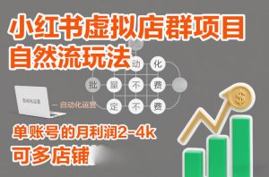 小红书虚拟店群项目，自然流玩法，批量自动化，稳定不费号，单账号的月利润2-4k，可多店矩阵-八爪鱼资源库