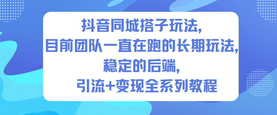 抖音同城搭子玩法,目前团队一直在跑的长期玩法,稳定的后端,引流+变现全系列教程-八爪鱼资源库