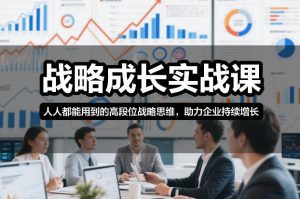 战略成长实战课，人人都能用到的高段位战略思维，助力企业持续增长-八爪鱼资源库