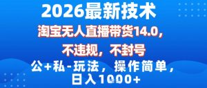 2026最新技术，淘宝无人直播带货14.0，不封号，不违规，公+私玩法，操作简单，日入1k【揭秘】-八爪鱼资源库