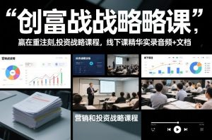 创富战略课，赢在重注时刻，营销和投资战略课程，线下课精华实录音频+文档-八爪鱼资源库
