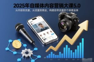 2025年自媒体内容营销大课5.0，从内容到流量，从流量到商业，构建自带流量的个体商业体-八爪鱼资源库