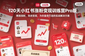 120天小红书涨粉变现训练营Pro版，​精准涨粉，高效变现​，为你量身打造的实战解决方案-八爪鱼资源库