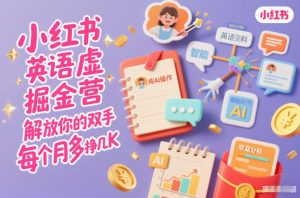 小红书英语虚拟资料掘金营，纯AI操作，解放你的双手，每个月多挣几K-八爪鱼资源库
