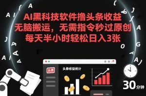 AI黑科技软件撸头条收益，无脑搬运，无需指令秒过原创，每天半小时轻松日入3张【揭秘】-八爪鱼资源库