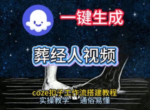 通过Coze工作流，一键生成《葬经人》爆火短视频，实操搭建教学课，通俗易懂-八爪鱼资源库