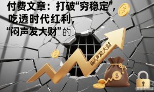 付费文章：打破“穷稳定”，吃透时代红利，“闷声发大财”的终极真谛-八爪鱼资源库