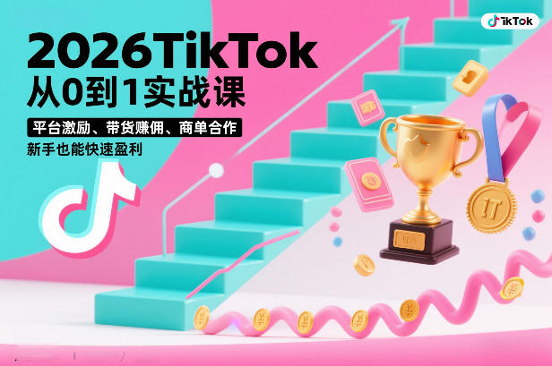 2026TikTok从0到1实战课,平台激励、带货賺佣、商单合作,新手也能快速盈利(3天直播课)-八爪鱼资源库