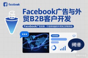 Facebook广告与外贸B2B客户开发，Facebook广告实操，打造高询盘的外贸独立获客系统-八爪鱼资源库