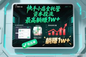 【快手小店全托管】资本投流，包出单，最高躺賺1w+【揭秘】-八爪鱼资源库