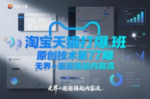 淘宝天猫打爆班原创技术第77期，无界+逛逛强起内容流-八爪鱼资源库