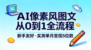AI像素风图文从0到1全流程，新手友好，实测单月变现5位数-八爪鱼资源库