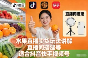 水果直播卖货玩法讲解、直播间搭建等，适合抖音快手视频号-八爪鱼资源库