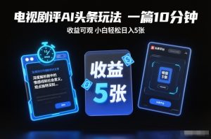 电视剧评AI头条玩法，一篇10分钟，收益可观，小白轻松日入5张+【独家】-八爪鱼资源库