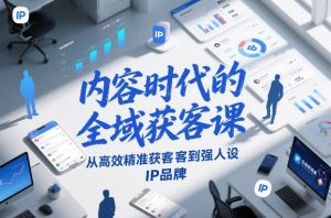 内容时代的全域获客课，从高效精准获客到强人设IP品牌-八爪鱼资源库
