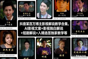 抖音某百万博主影视解说教学合集，AI影视文案+影视独白解说+短剧解说+入精选签独家教学等-八爪鱼资源库