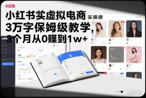 小红书虚拟电商实操手册,3万字保姆级教学,3个月从0賺到1w+-八爪鱼资源库