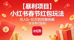 【暴利项目】小红书春节红包玩法月入5W的完整拆解（年货季可复制）-八爪鱼资源库