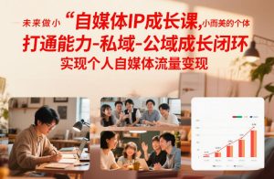 自媒体IP成长课,未来做小而美的个体,打通能力-私域-公域成长闭环,实现个人自媒体流量变现-八爪鱼资源库
