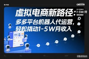 虚拟电商新路径：多多平台机器人代运营，轻松撬动1-5W月收入【揭秘】-八爪鱼资源库