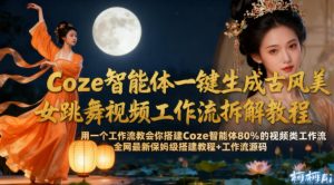 Coze智能体一键生成古风美女跳舞视频工作流拆解教程，全网最新保姆级搭建教程+工作流源码-八爪鱼资源库